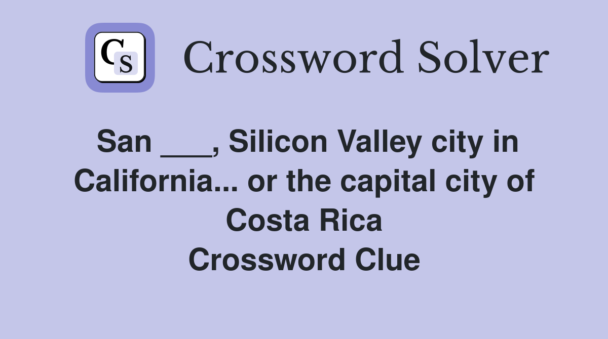 San ___, Silicon Valley city in California... or the capital city of Costa Rica Crossword Clue