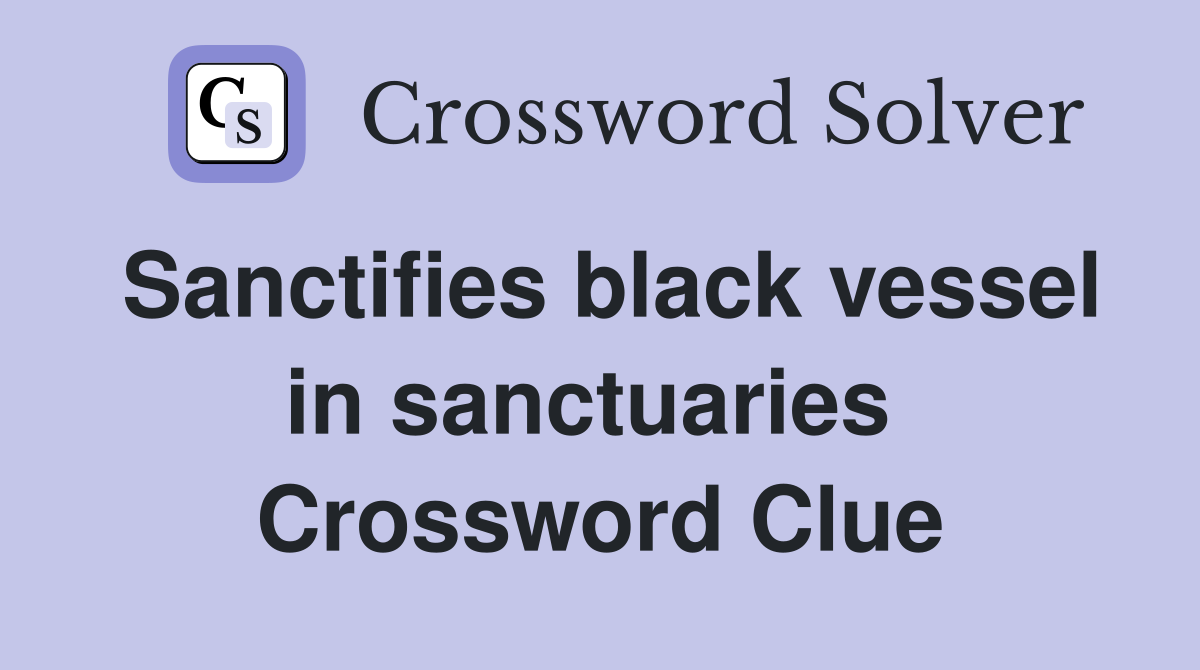 Sanctifies black vessel in sanctuaries  Crossword Clue