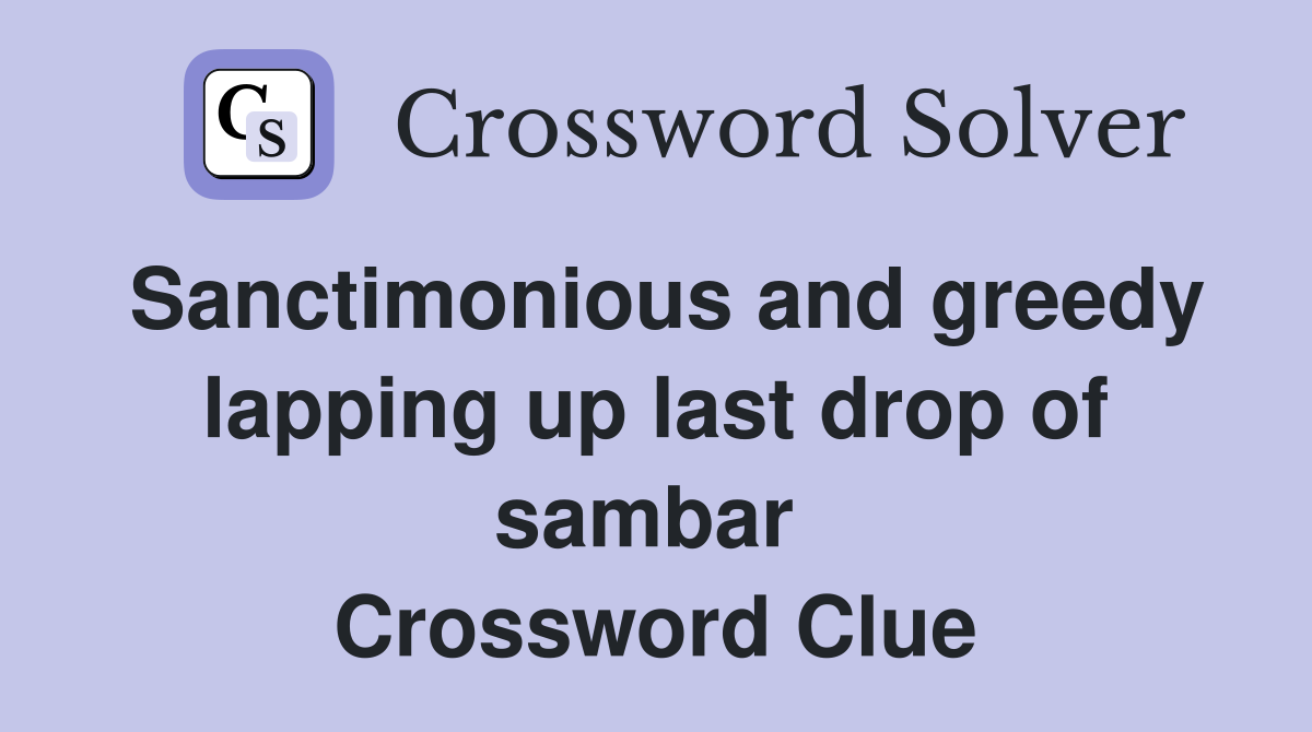 Sanctimonious and greedy lapping up last drop of sambar  Crossword Clue