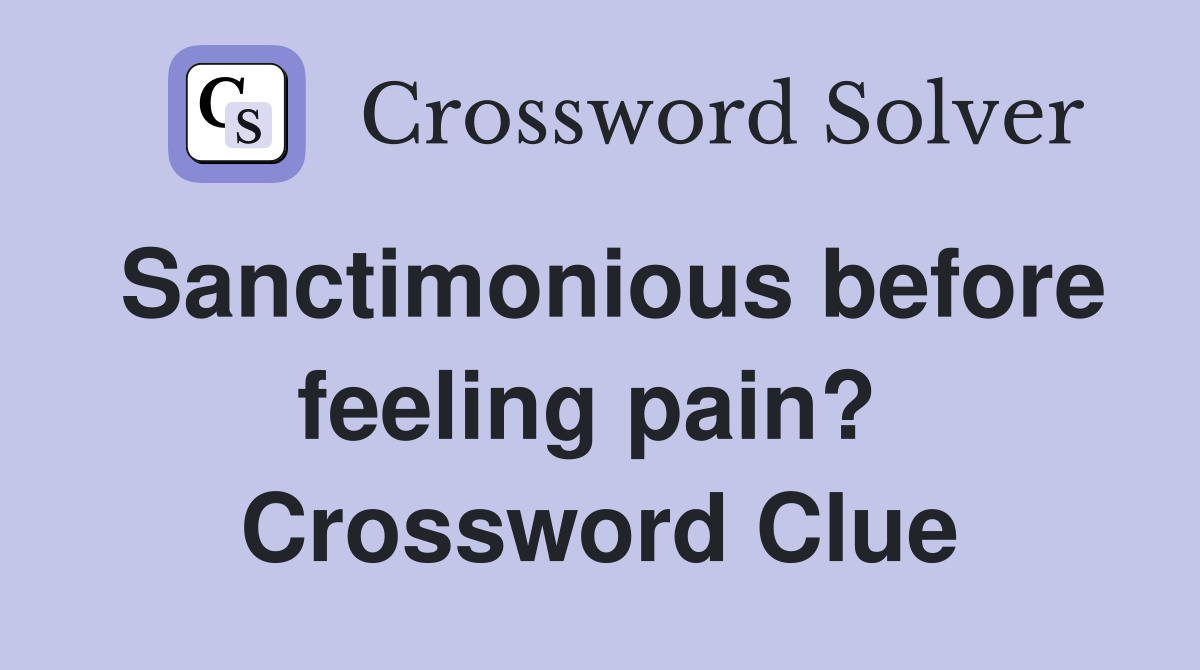 Sanctimonious before feeling pain?  Crossword Clue