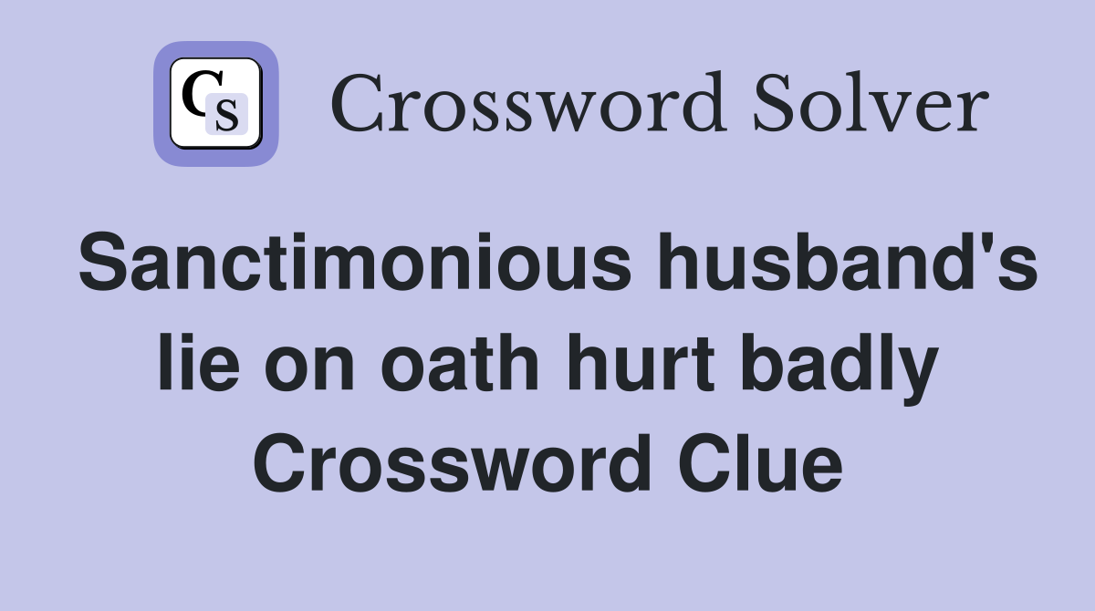 Sanctimonious husband's lie on oath hurt badly Crossword Clue