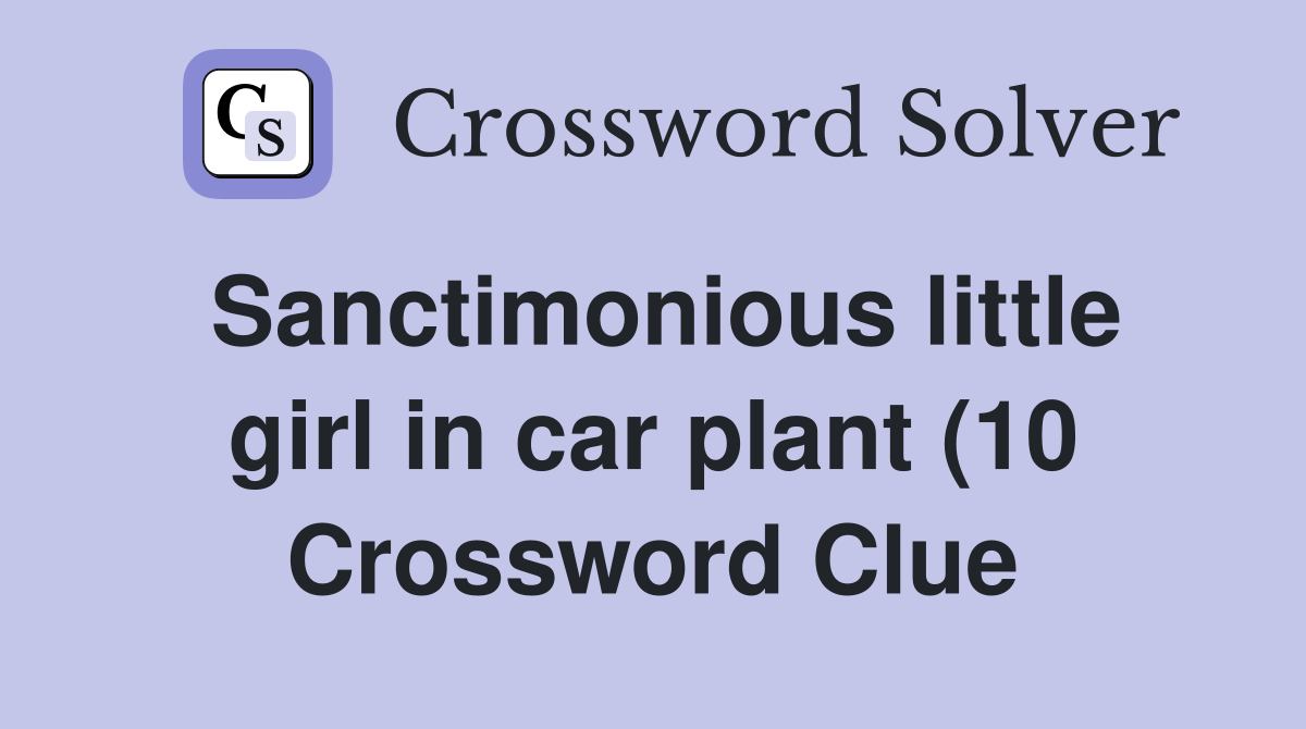 Sanctimonious little girl in car plant (10) Crossword Clue Answers Sanctimonious little girl in car plant (10) Crossword Clue Answers
