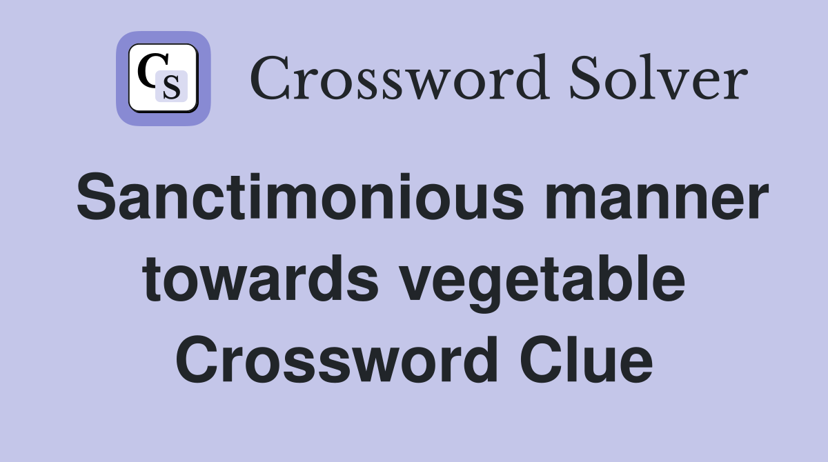 Sanctimonious manner towards vegetable Crossword Clue