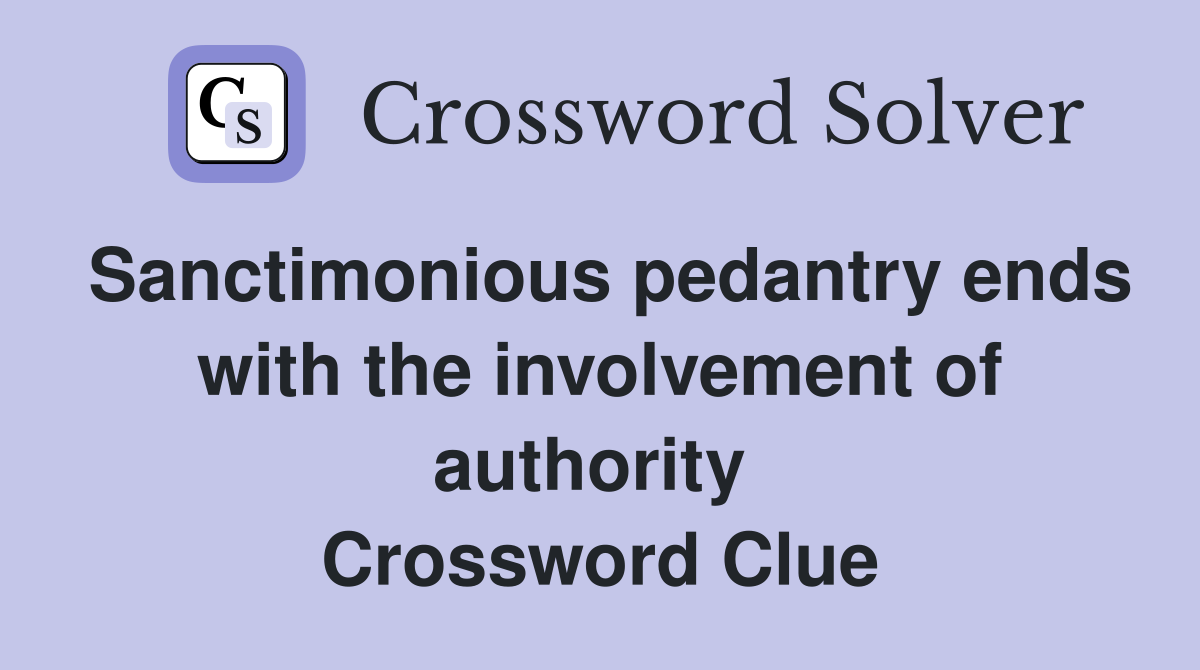 Sanctimonious pedantry ends with the involvement of authority  Crossword Clue