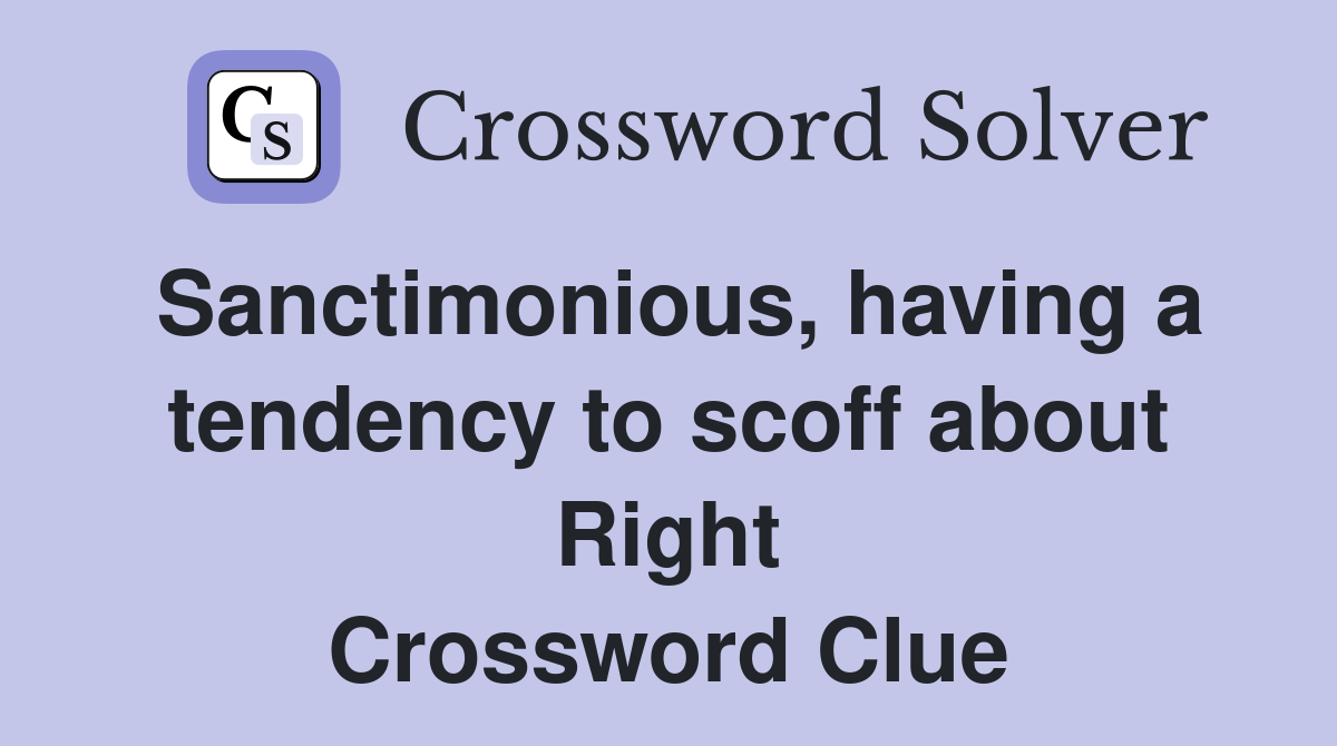 Sanctimonious, having a tendency to scoff about Right Crossword Clue