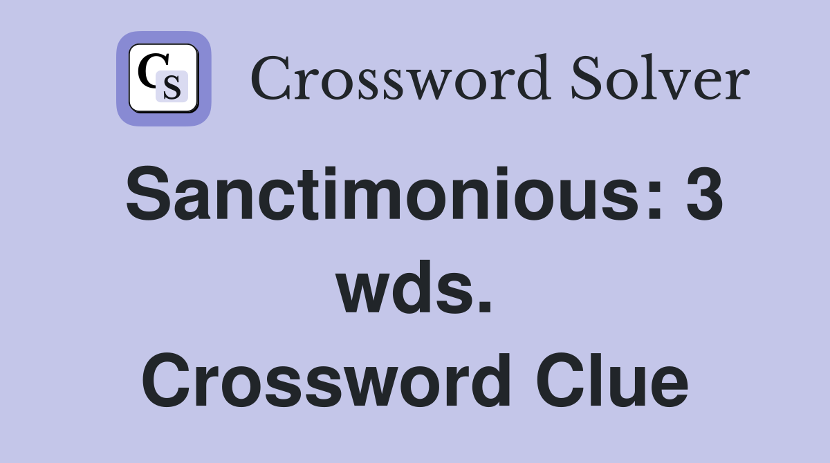 Sanctimonious: 3 wds. Crossword Clue