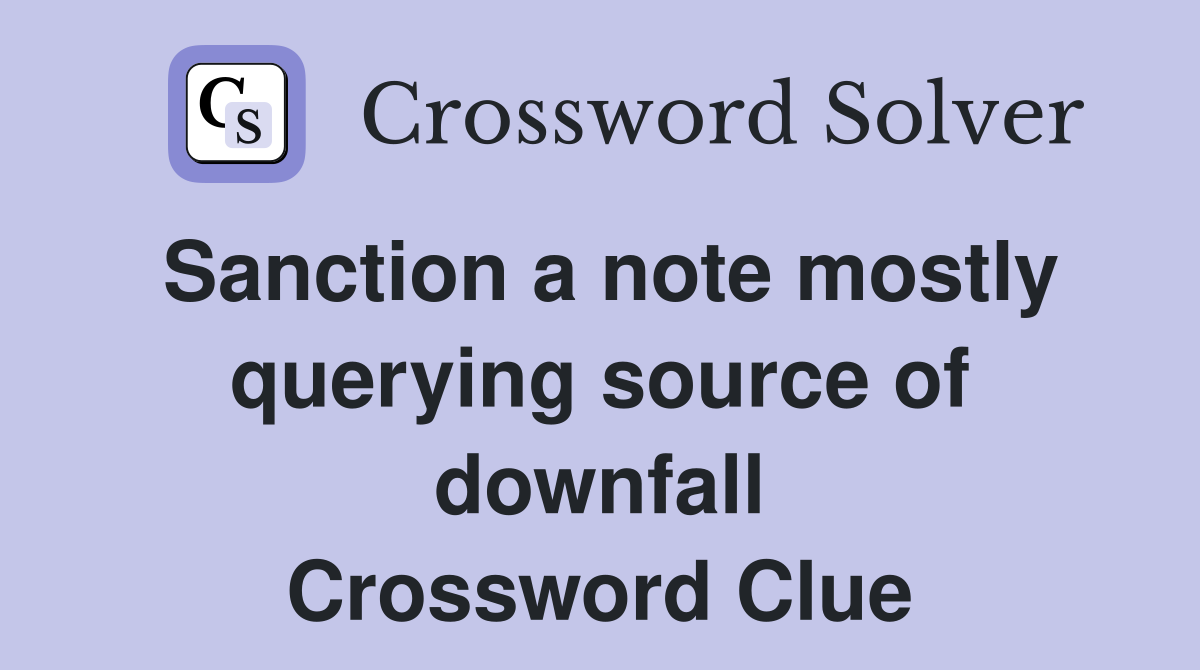 Sanction a note mostly querying source of downfall Crossword Clue