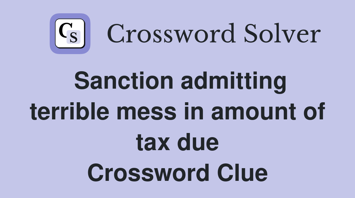 Sanction admitting terrible mess in amount of tax due Crossword Clue