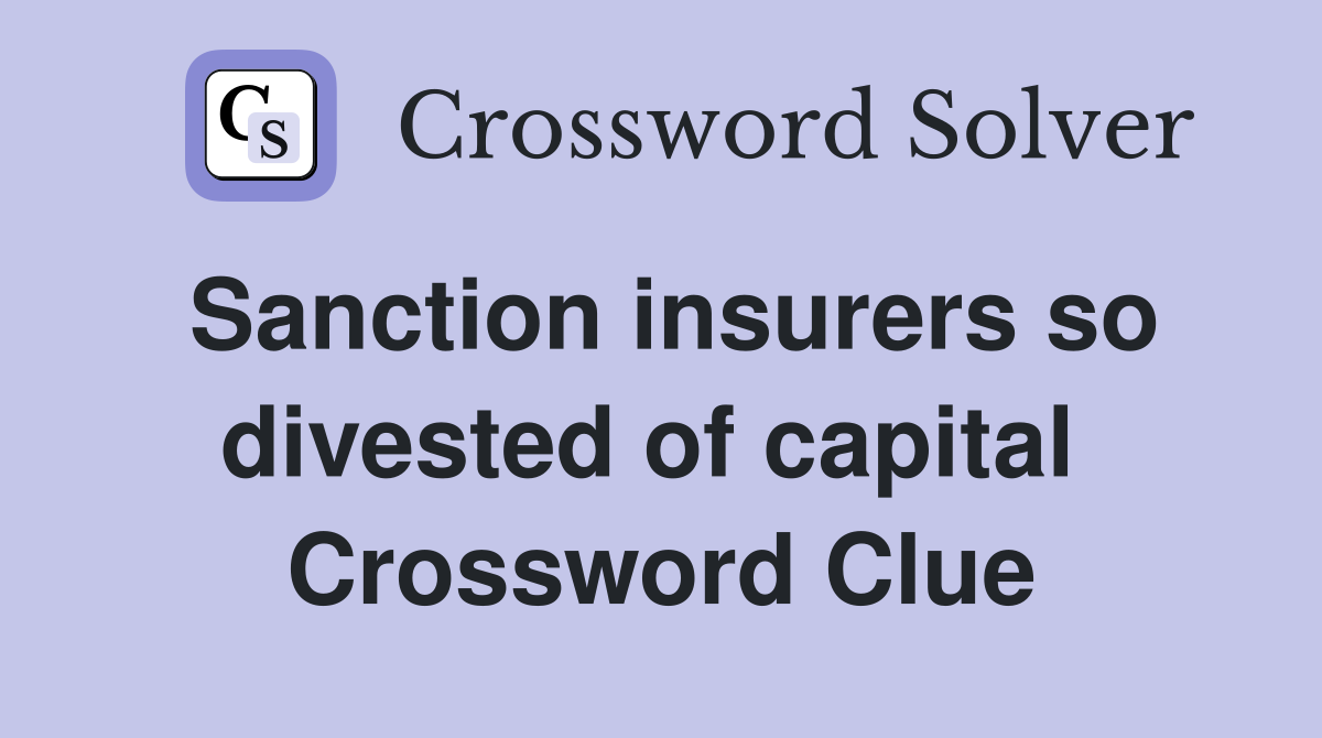 Sanction insurers so divested of capital  Crossword Clue