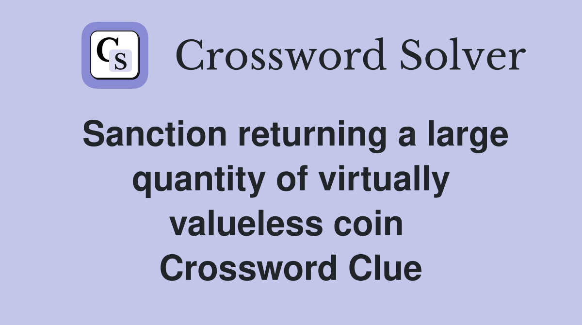 Sanction returning a large quantity of virtually valueless coin  Crossword Clue