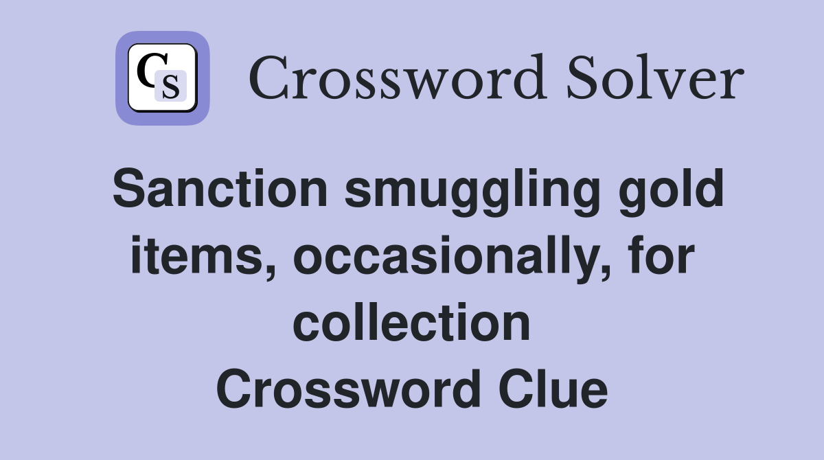 Sanction smuggling gold items, occasionally, for collection Crossword Clue
