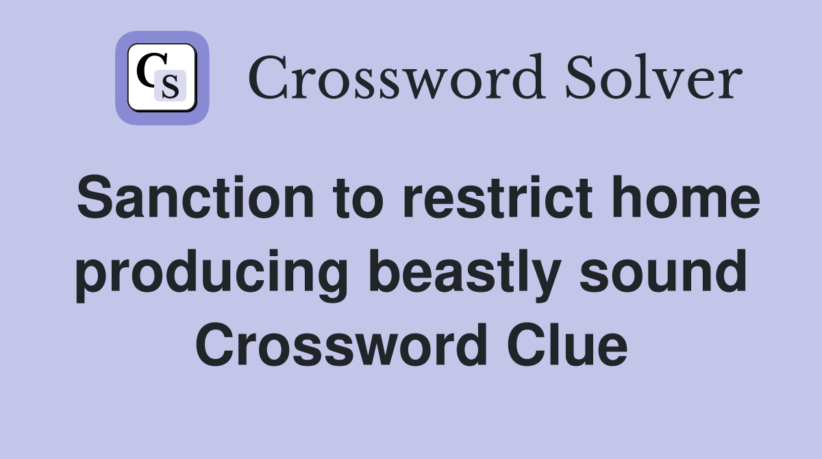 Sanction to restrict home producing beastly sound Crossword Clue
