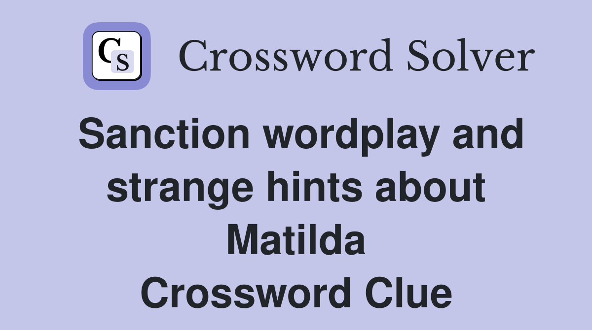 Sanction wordplay and strange hints about Matilda Crossword Clue