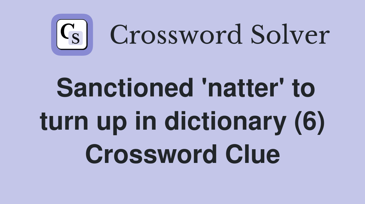 Sanctioned 'natter' to turn up in dictionary (6) Crossword Clue