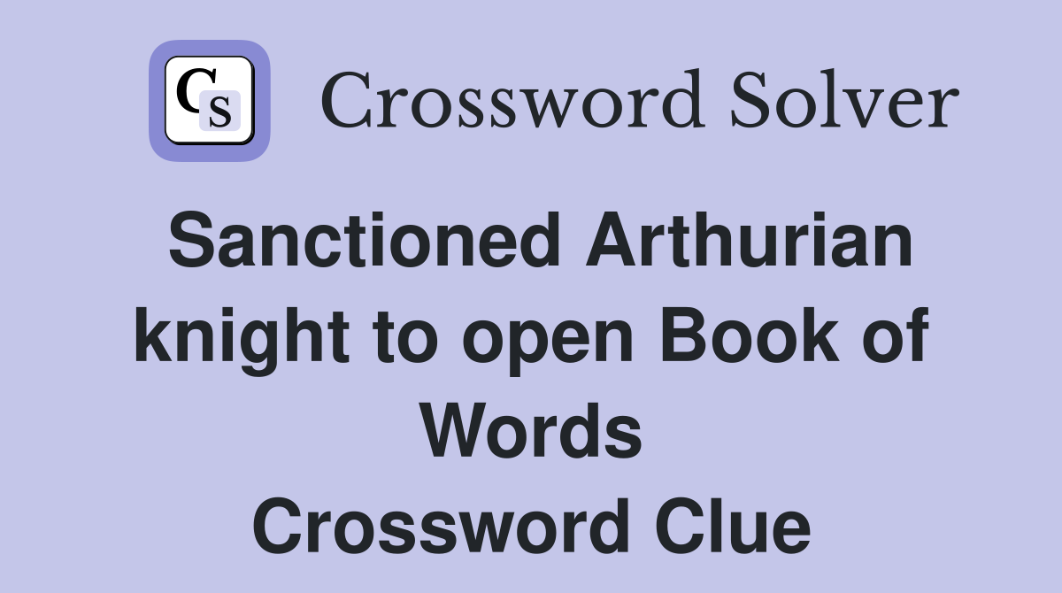 Sanctioned Arthurian knight to open Book of Words Crossword Clue