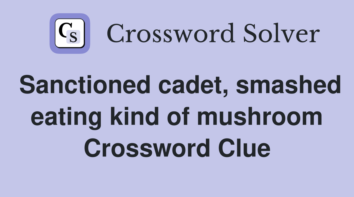Sanctioned cadet, smashed eating kind of mushroom Crossword Clue