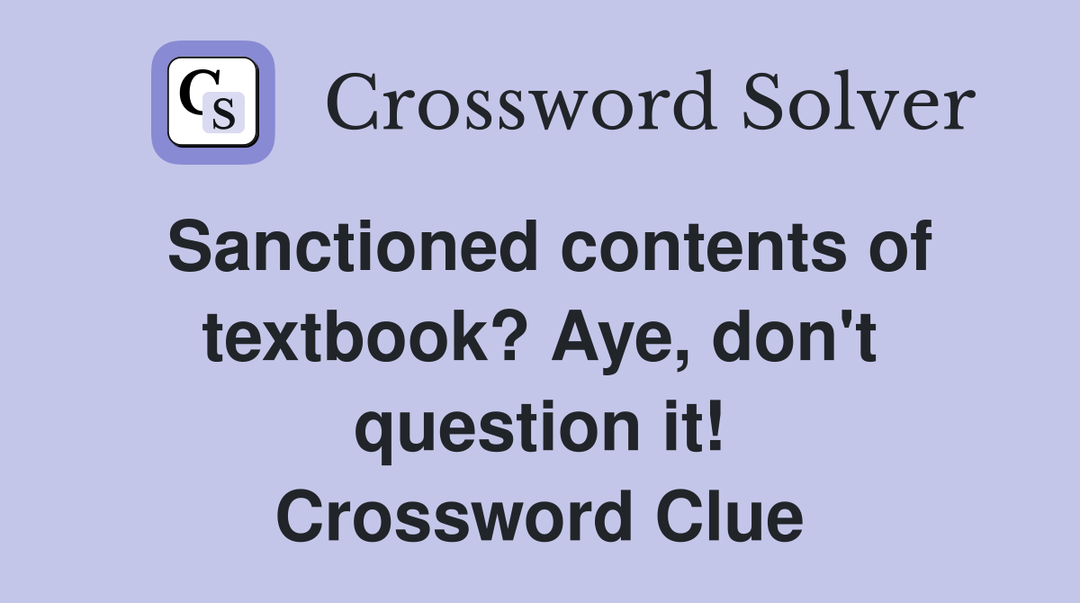 Sanctioned contents of textbook? Aye, don't question it! Crossword Clue