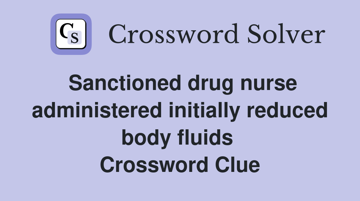 Sanctioned drug nurse administered initially reduced body fluids  Crossword Clue