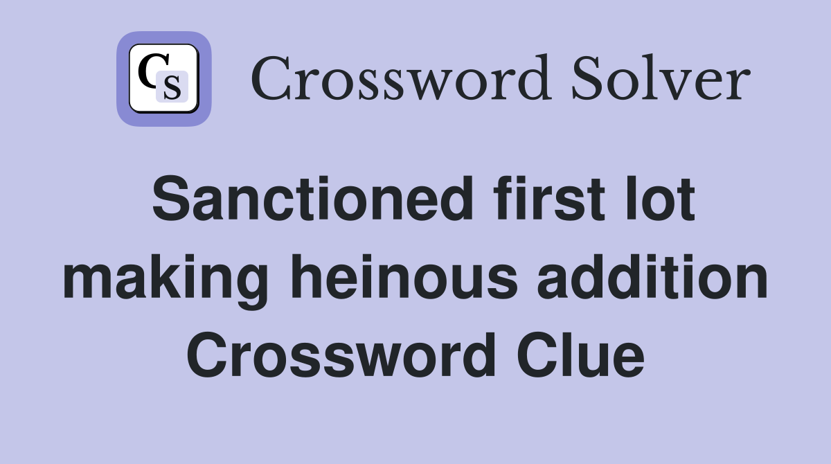 Sanctioned first lot making heinous addition Crossword Clue