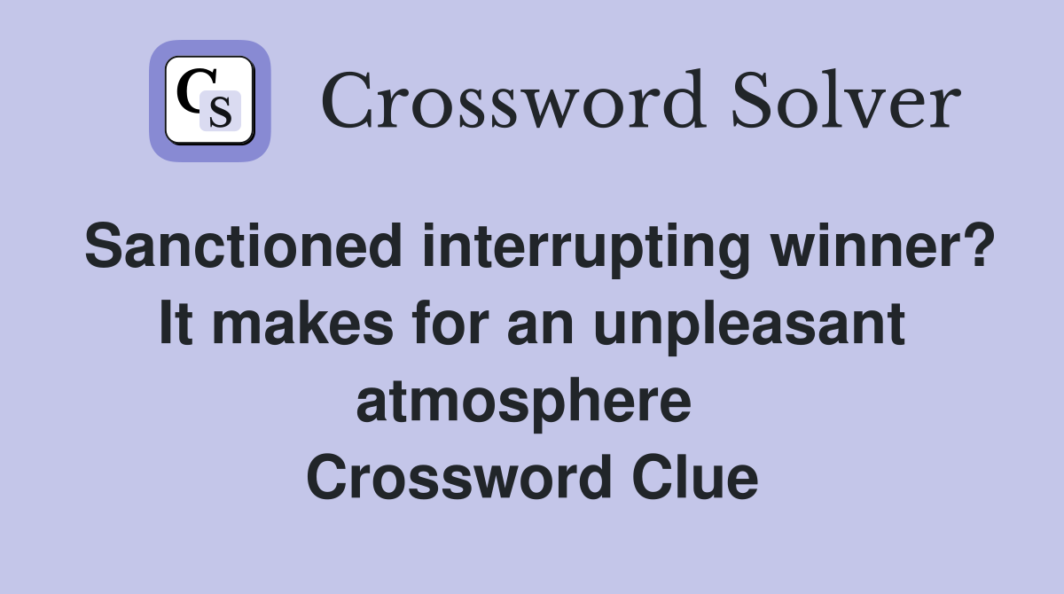 Sanctioned interrupting winner? It makes for an unpleasant atmosphere  Crossword Clue