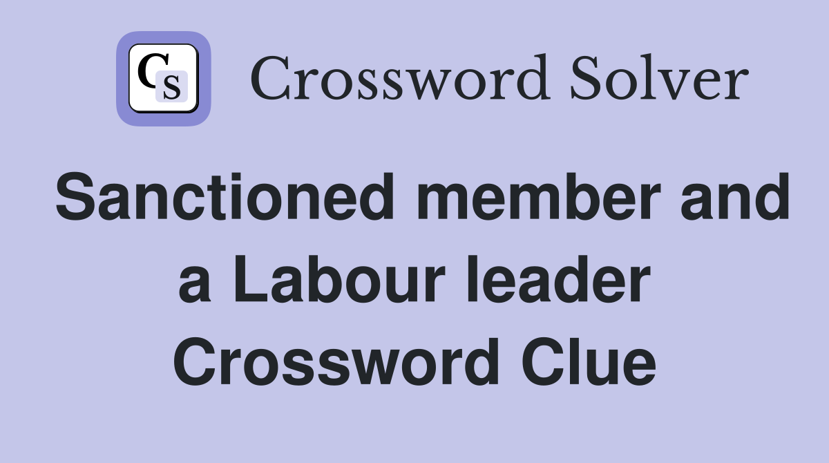 Sanctioned member and a Labour leader Crossword Clue