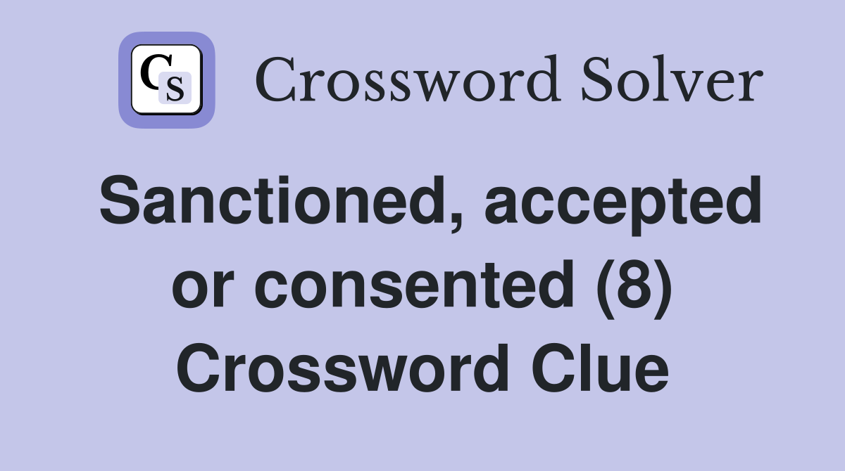 Sanctioned, accepted or consented (8) Crossword Clue