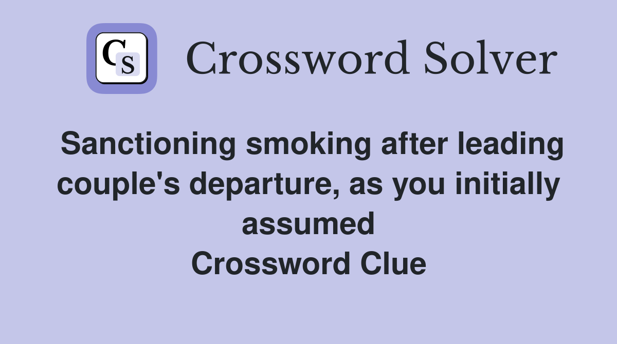 Sanctioning smoking after leading couple's departure, as you initially assumed Crossword Clue