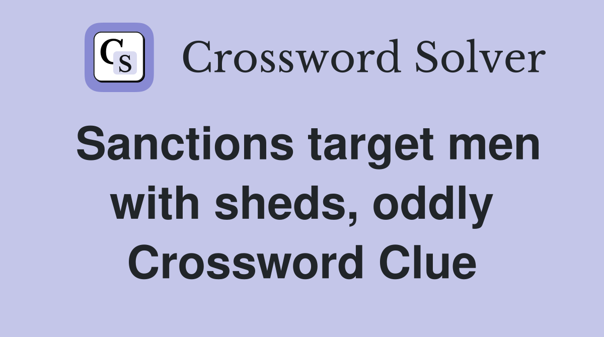 Sanctions target men with sheds, oddly Crossword Clue