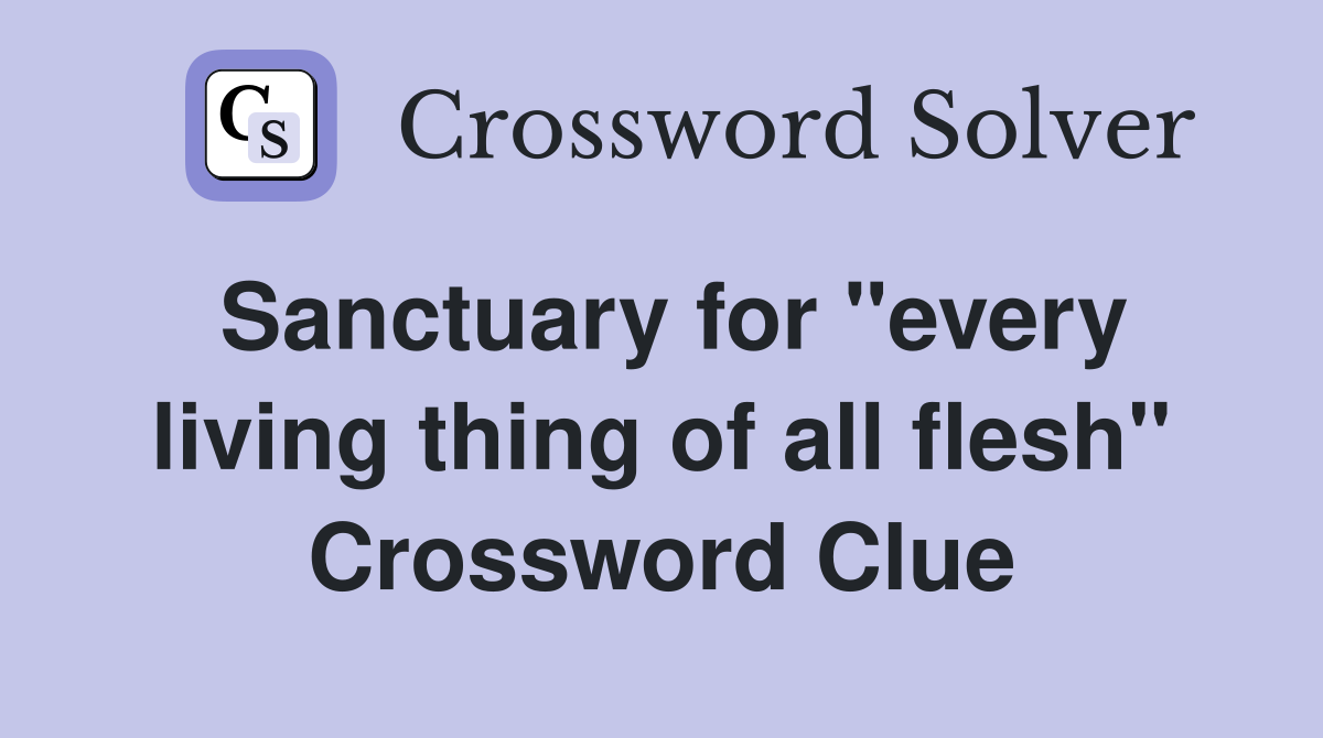 Sanctuary for "every living thing of all flesh" Crossword Clue