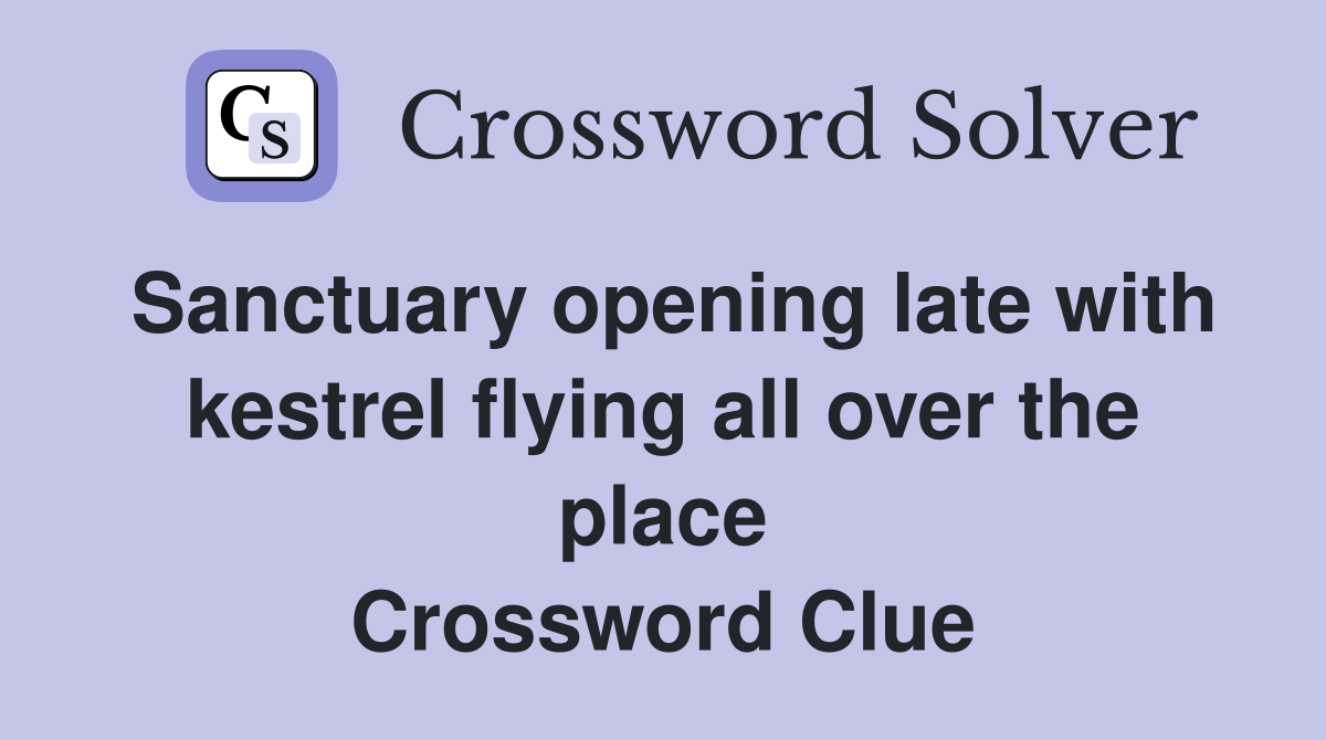 Sanctuary opening late with kestrel flying all over the place Crossword Clue