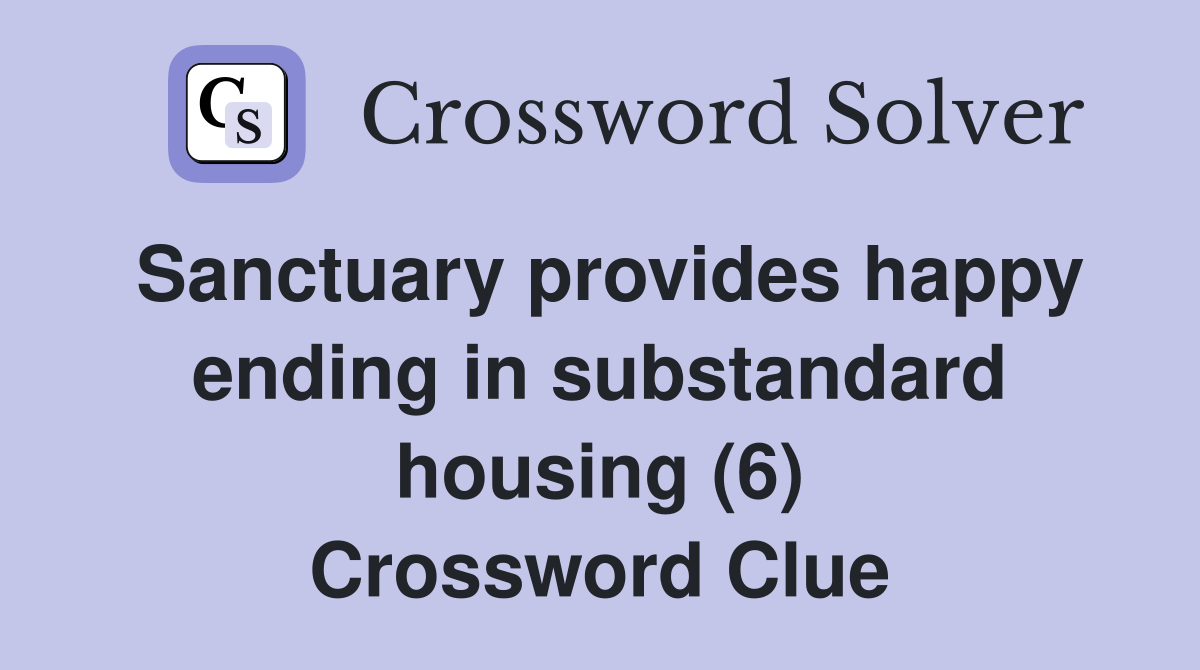 Sanctuary provides happy ending in substandard housing (6) Crossword Clue