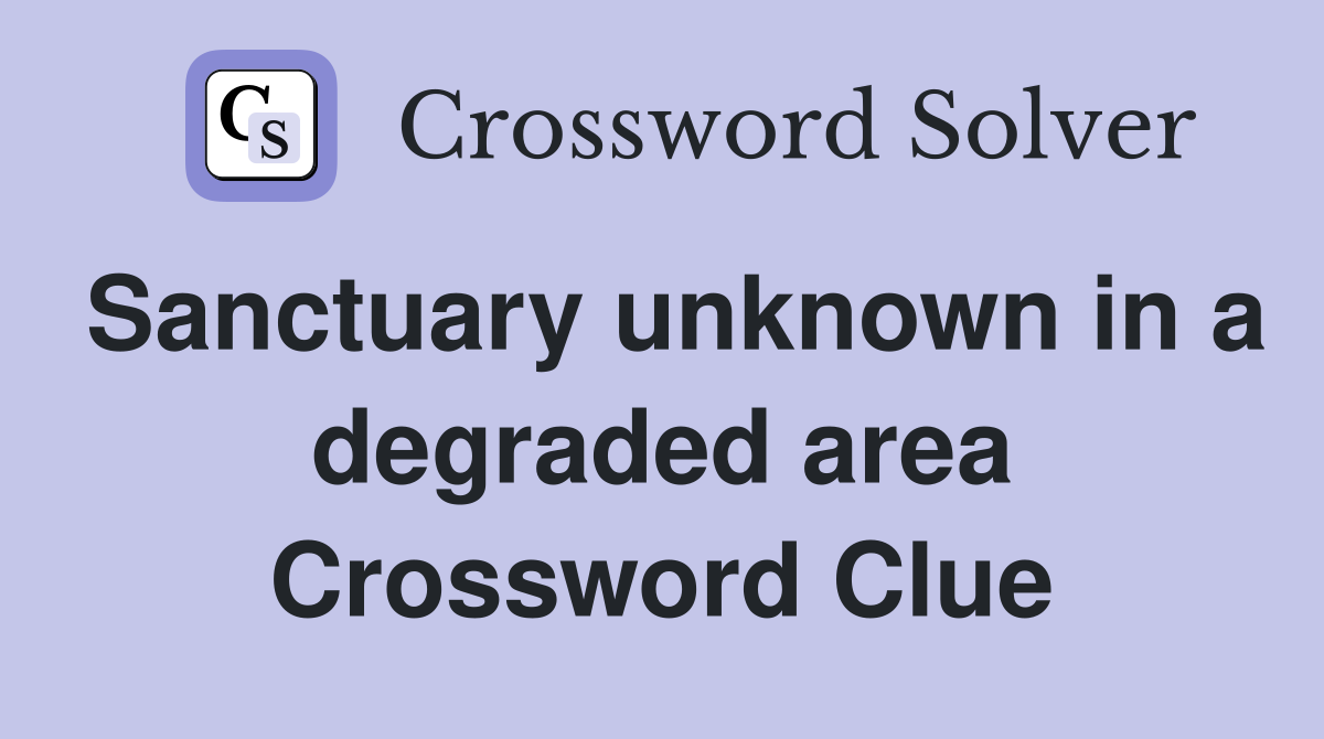 Sanctuary unknown in a degraded area Crossword Clue