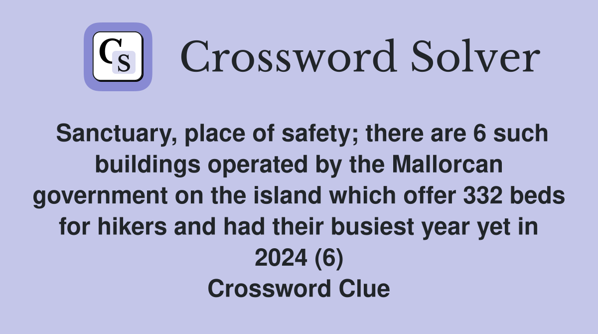 Sanctuary, place of safety; there are 6 such buildings operated by the Mallorcan government on the island which offer 332 beds for hikers and had their busiest year yet in 2024 (6) Crossword Clue