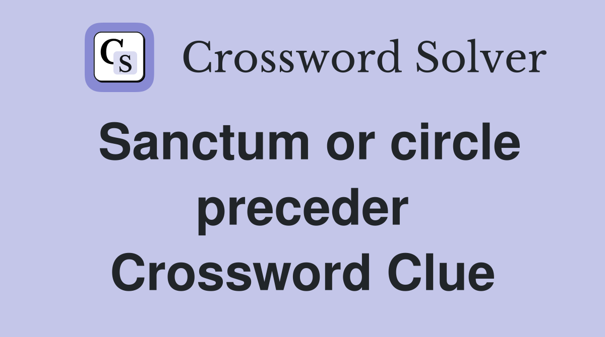 Sanctum or circle preceder Crossword Clue