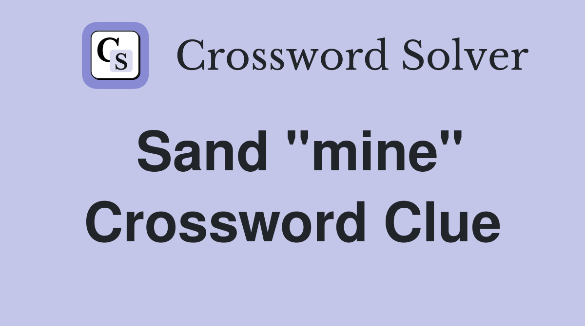Sand "mine" Crossword Clue