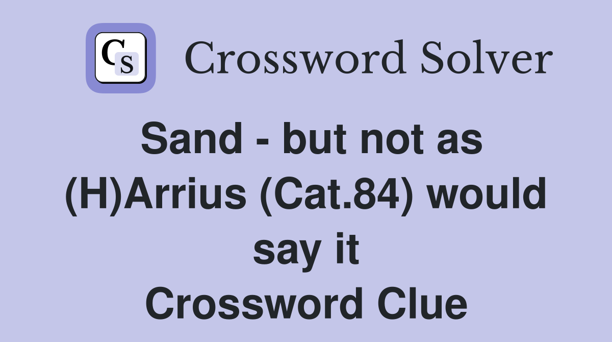 Sand - but not as (H)Arrius (Cat.84) would say it Crossword Clue