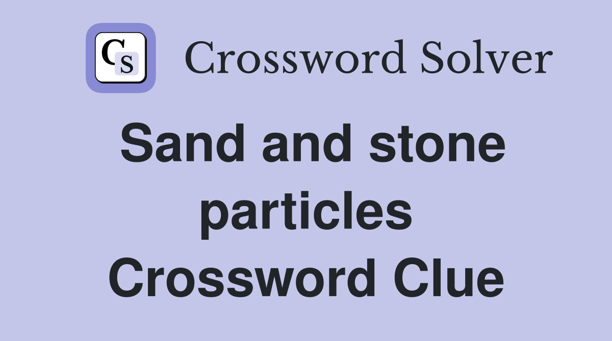 Sand and stone particles Crossword Clue