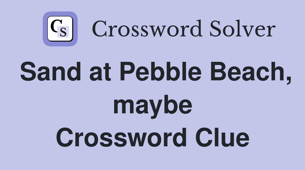 Sand at Pebble Beach, maybe Crossword Clue