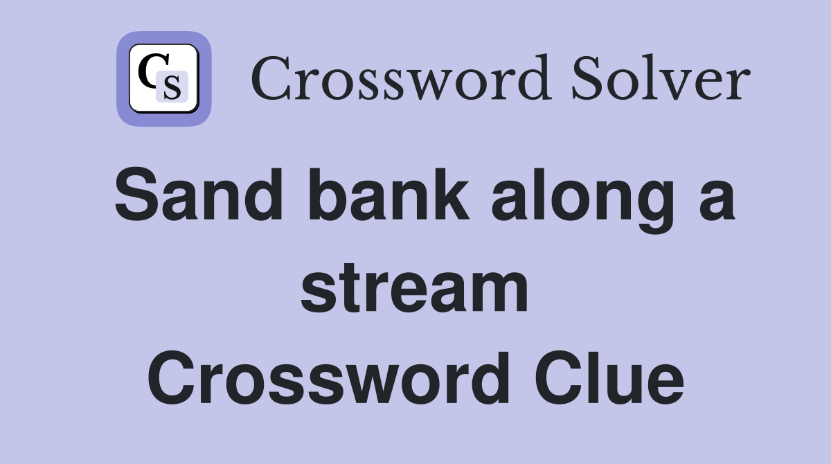 Sand bank along a stream Crossword Clue