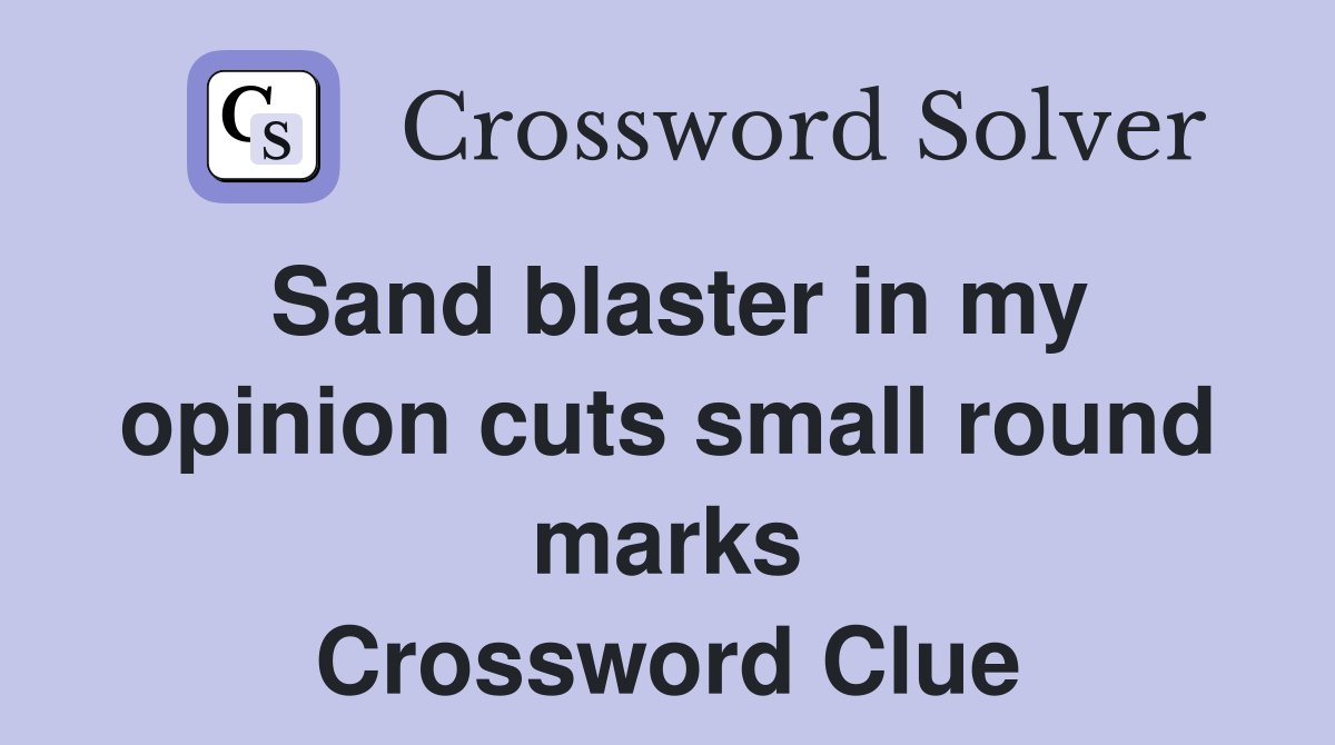 Sand blaster in my opinion cuts small round marks Crossword Clue