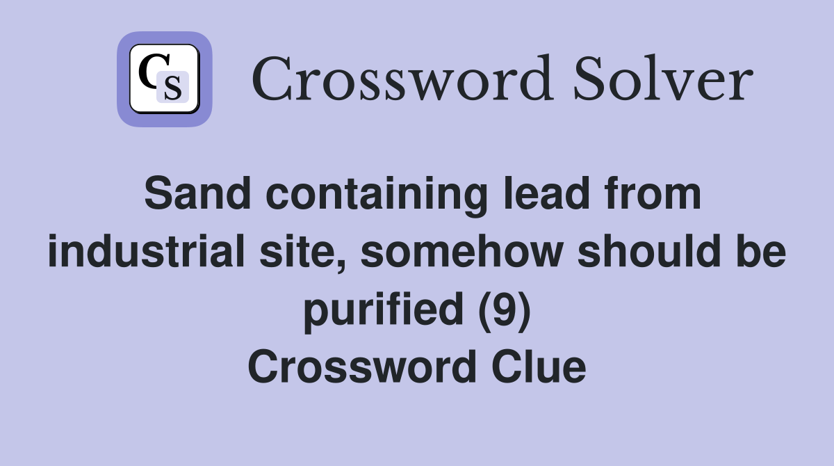 Sand containing lead from industrial site, somehow should be purified (9) Crossword Clue