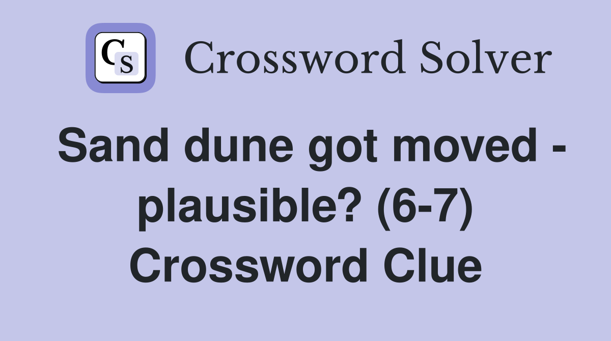Sand dune got moved - plausible? (6-7) Crossword Clue