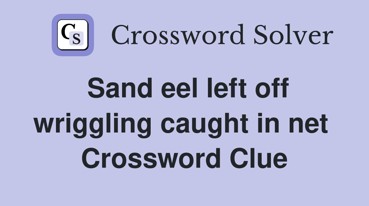 Sand eel left off wriggling caught in net  Crossword Clue