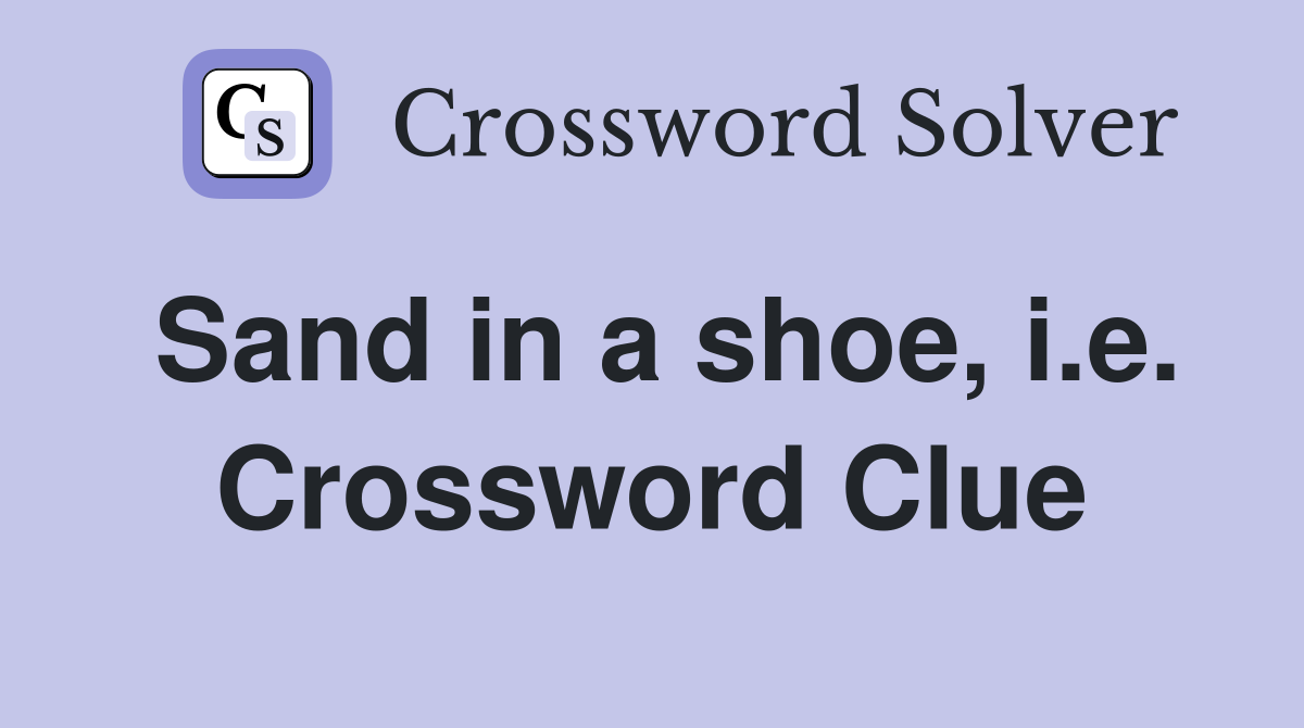 Sand in a shoe, i.e. Crossword Clue