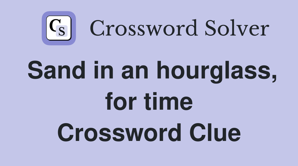 Sand in an hourglass, for time Crossword Clue