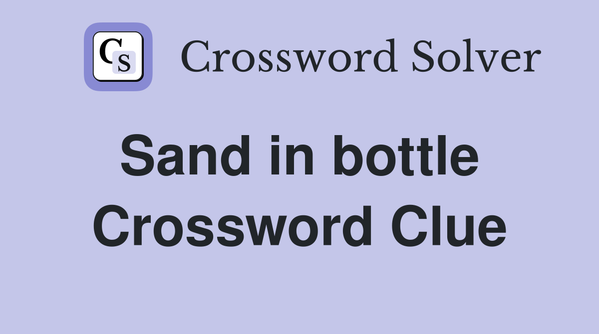 Sand in bottle  Crossword Clue