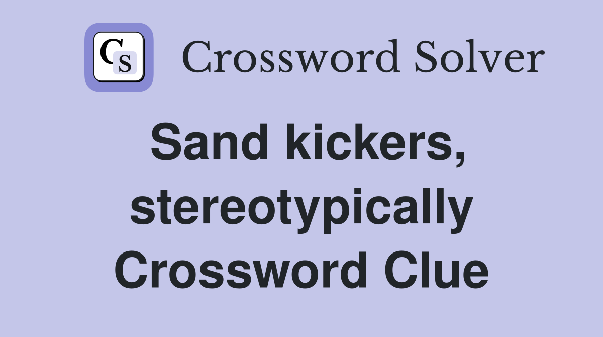 Sand kickers, stereotypically Crossword Clue