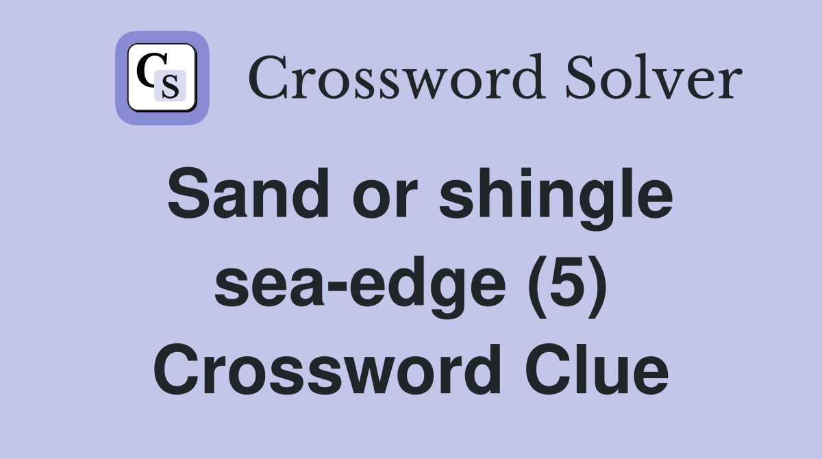 Sand or shingle sea-edge (5) Crossword Clue