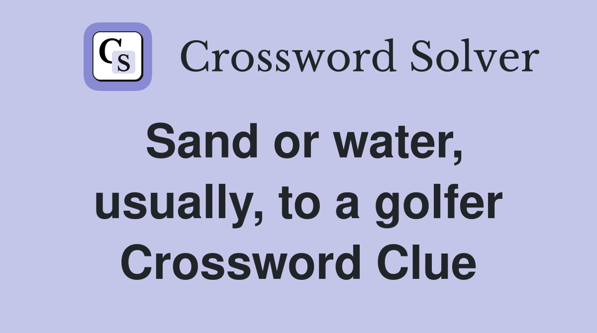Sand or water, usually, to a golfer Crossword Clue