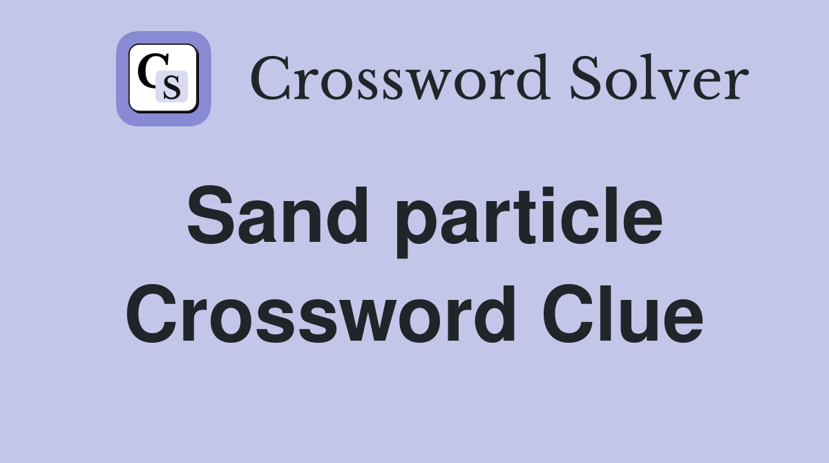 Sand particle Crossword Clue